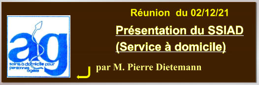 par M. Pierre Dietemann Présentation du SSIAD (Service à domicile) Réunion  du 02/12/21