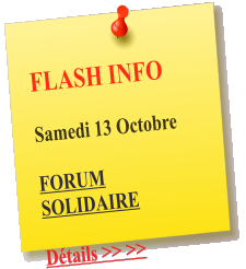 FLASH INFO   Samedi 13 Octobre  FORUM SOLIDAIRE  Détails >> >>